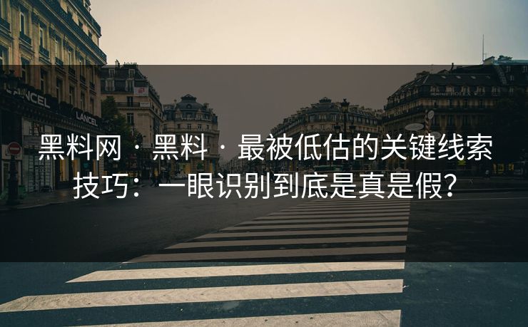 黑料网 · 黑料 · 最被低估的关键线索技巧:一眼识别到底是真是假? 黑料网 · 黑料 · 最被低估的关键线索技巧:一眼识别到底是真是假?