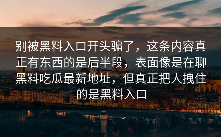 别被黑料入口开头骗了,这条内容真正有东西的是后半段,表面像是在聊黑料吃瓜最新地址,但真正把人拽住的是黑料入口