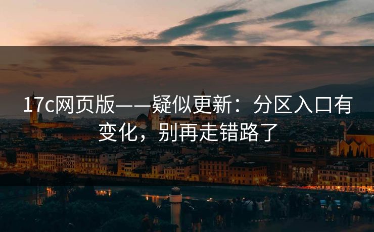 17c网页版——疑似更新：分区入口有变化，别再走错路了