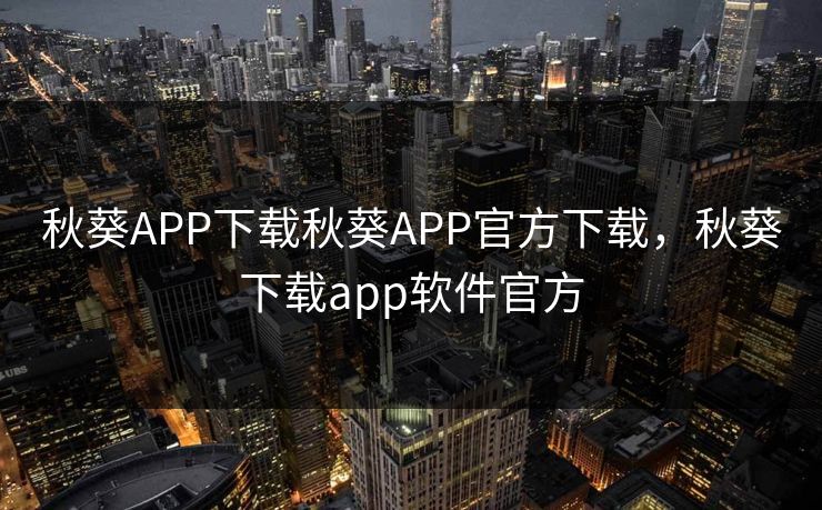 秋葵APP下载秋葵APP官方下载，秋葵下载app软件官方
