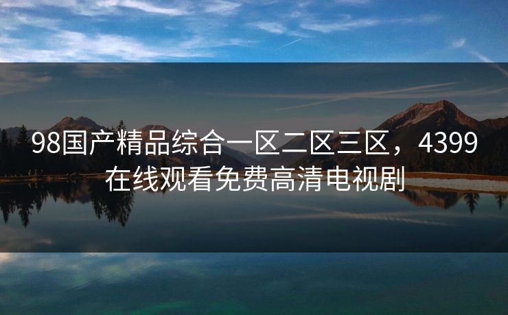 98国产精品综合一区二区三区，4399在线观看免费高清电视剧
