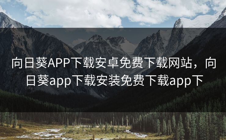 向日葵APP下载安卓免费下载网站，向日葵app下载安装免费下载app下