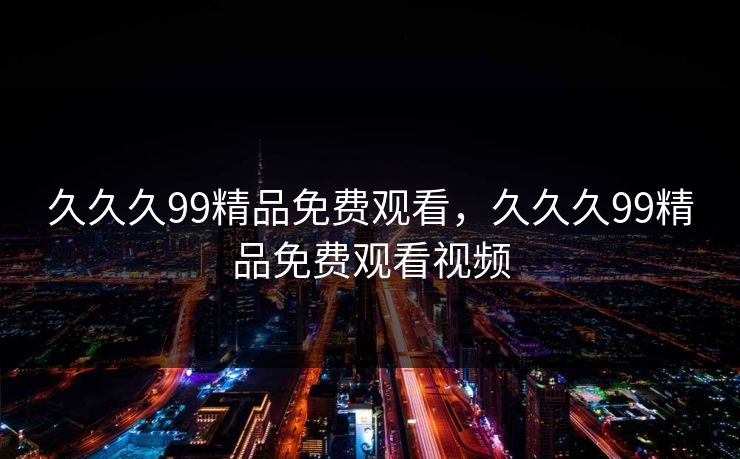 久久久99精品免费观看，久久久99精品免费观看视频