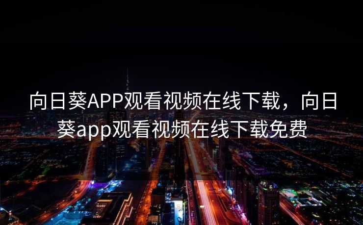 向日葵APP观看视频在线下载，向日葵app观看视频在线下载免费