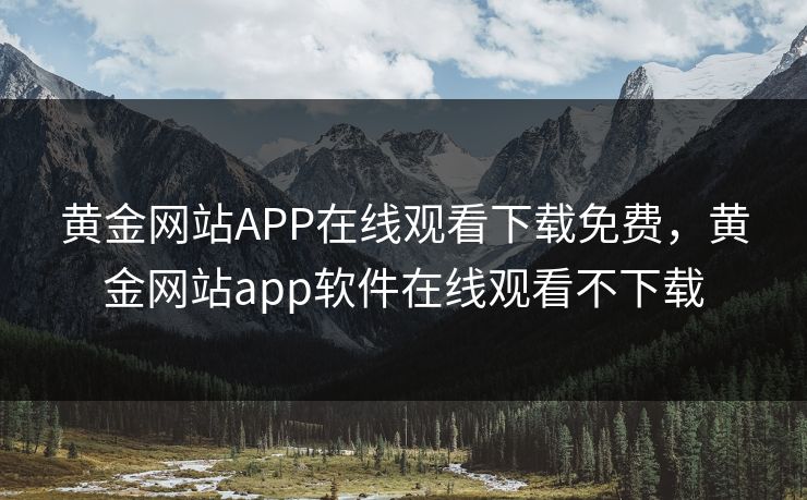 黄金网站APP在线观看下载免费，黄金网站app软件在线观看不下载