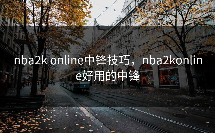 nba2k online中锋技巧，nba2konline好用的中锋