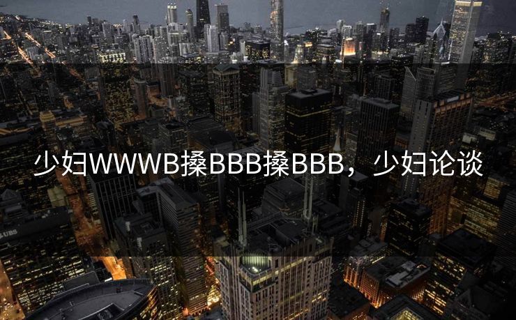 少妇WWWB搡BBB搡BBB，少妇论谈