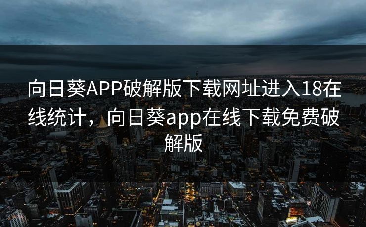 向日葵APP破解版下载网址进入18在线统计，向日葵app在线下载免费破解版