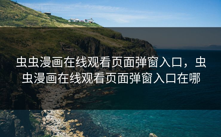 虫虫漫画在线观看页面弹窗入口，虫虫漫画在线观看页面弹窗入口在哪