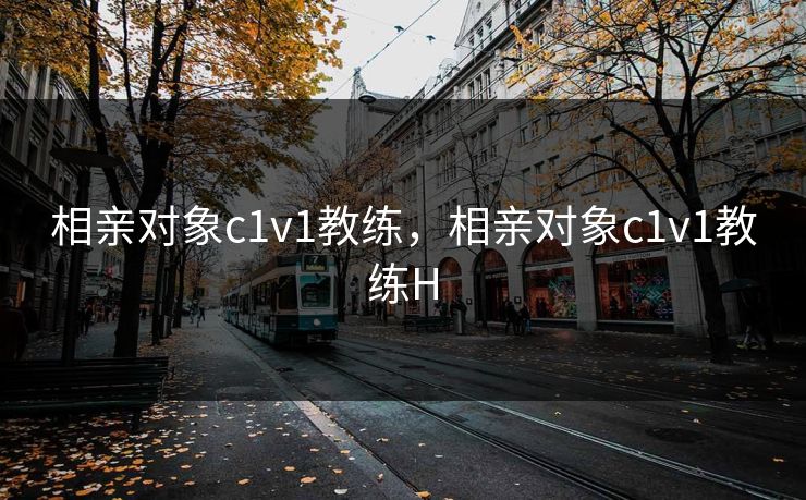 相亲对象c1v1教练,相亲对象c1v1教练H 相亲对象c1v1教练,相亲对象c1v1教练H