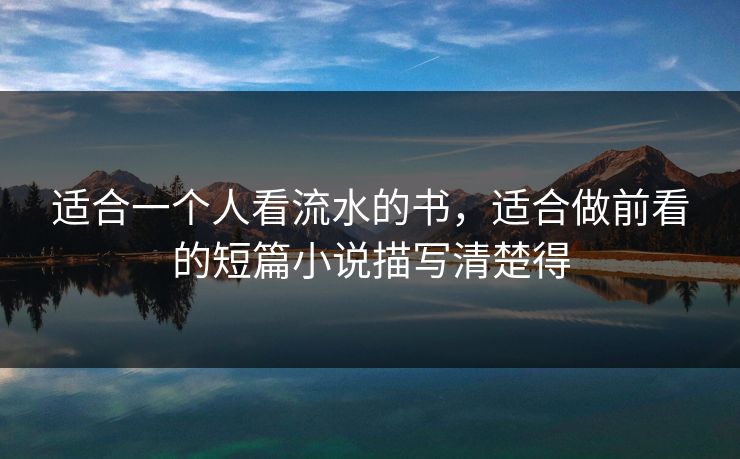 适合一个人看流水的书，适合做前看的短篇小说描写清楚得