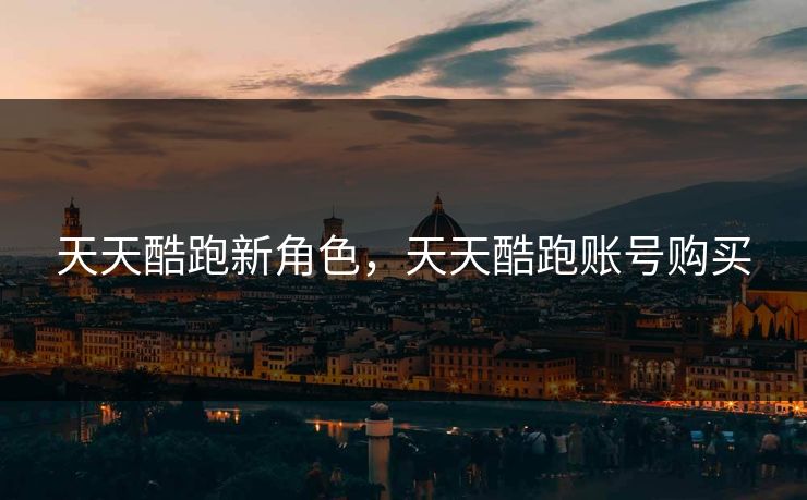 天天酷跑新角色，天天酷跑账号购买