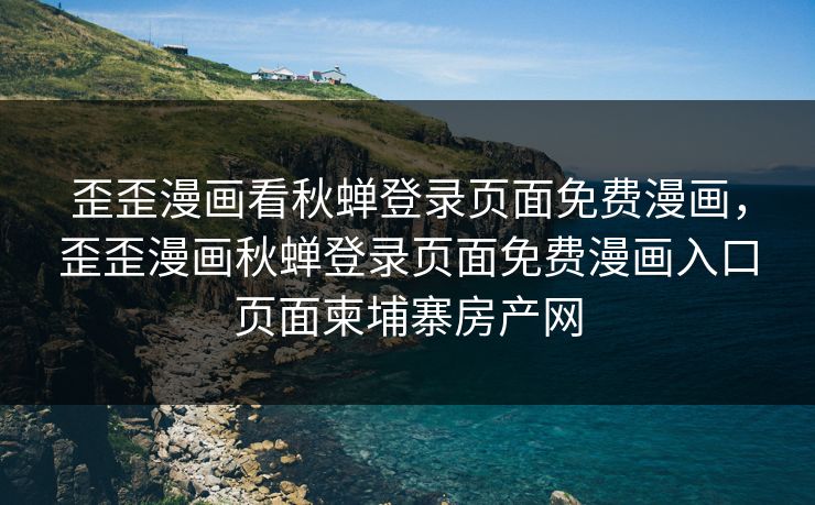 歪歪漫画看秋蝉登录页面免费漫画，歪歪漫画秋蝉登录页面免费漫画入口页面柬埔寨房产网