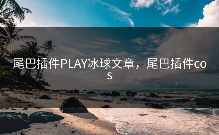 尾巴插件PLAY冰球文章，尾巴插件cos