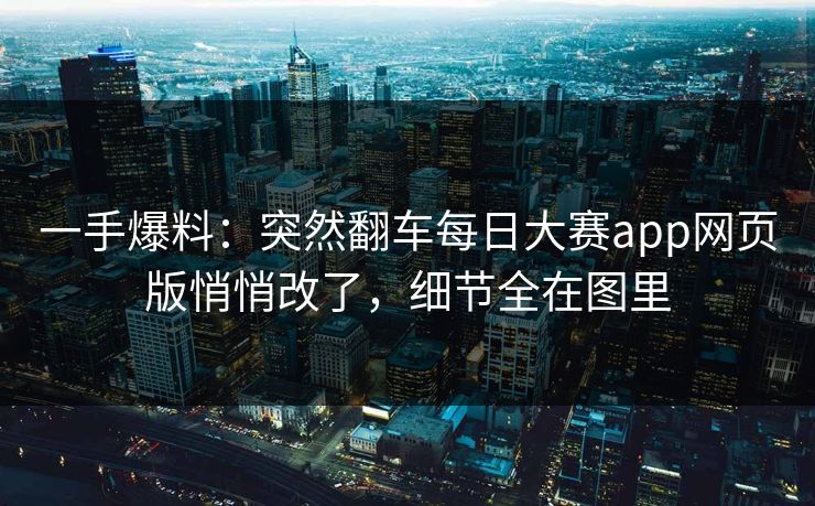 一手爆料:突然翻车每日大赛app网页版悄悄改了,细节全在图里 一手爆料:突然翻车每日大赛app网页版悄悄改了,细节全在图里